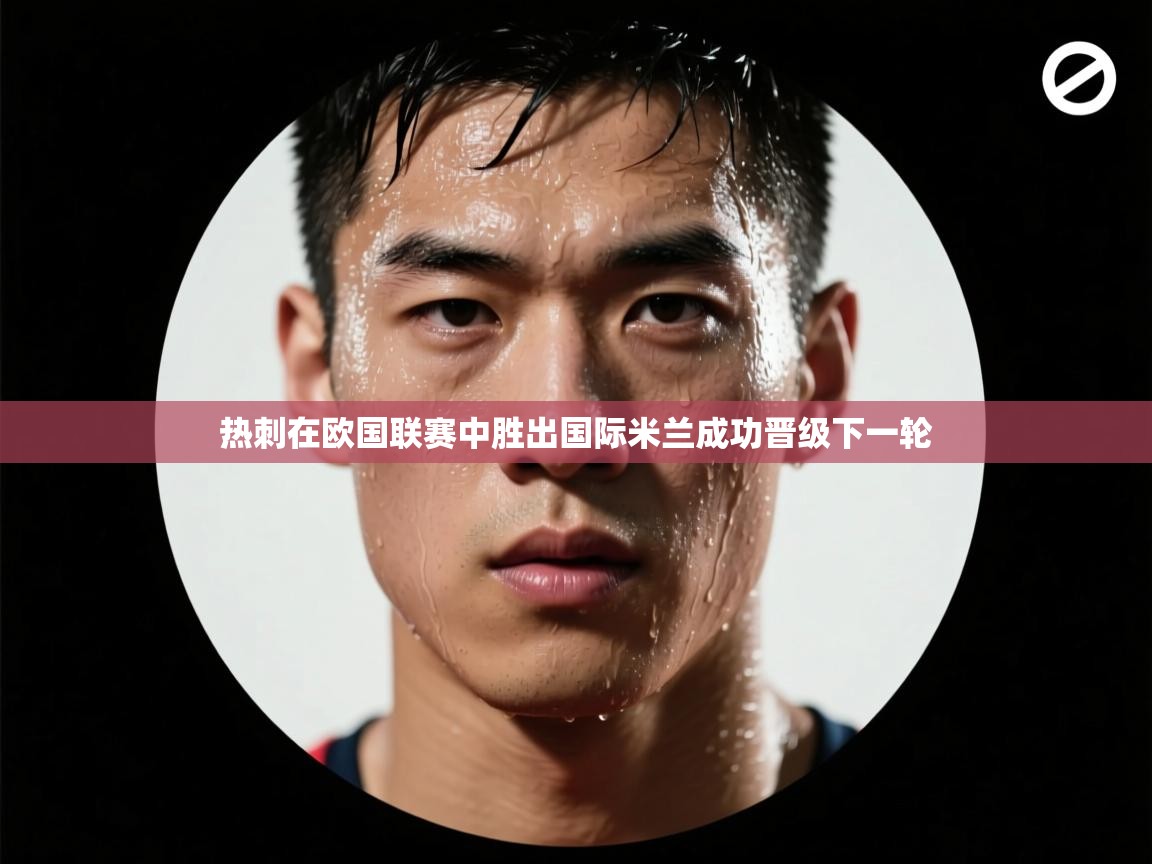 开云体育推送通知设置-热刺在欧国联赛中胜出国际米兰成功晋级下一轮