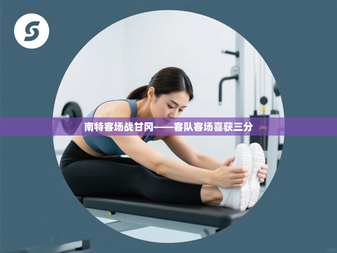 开云体育在线下载-南特客场战甘冈——客队客场喜获三分