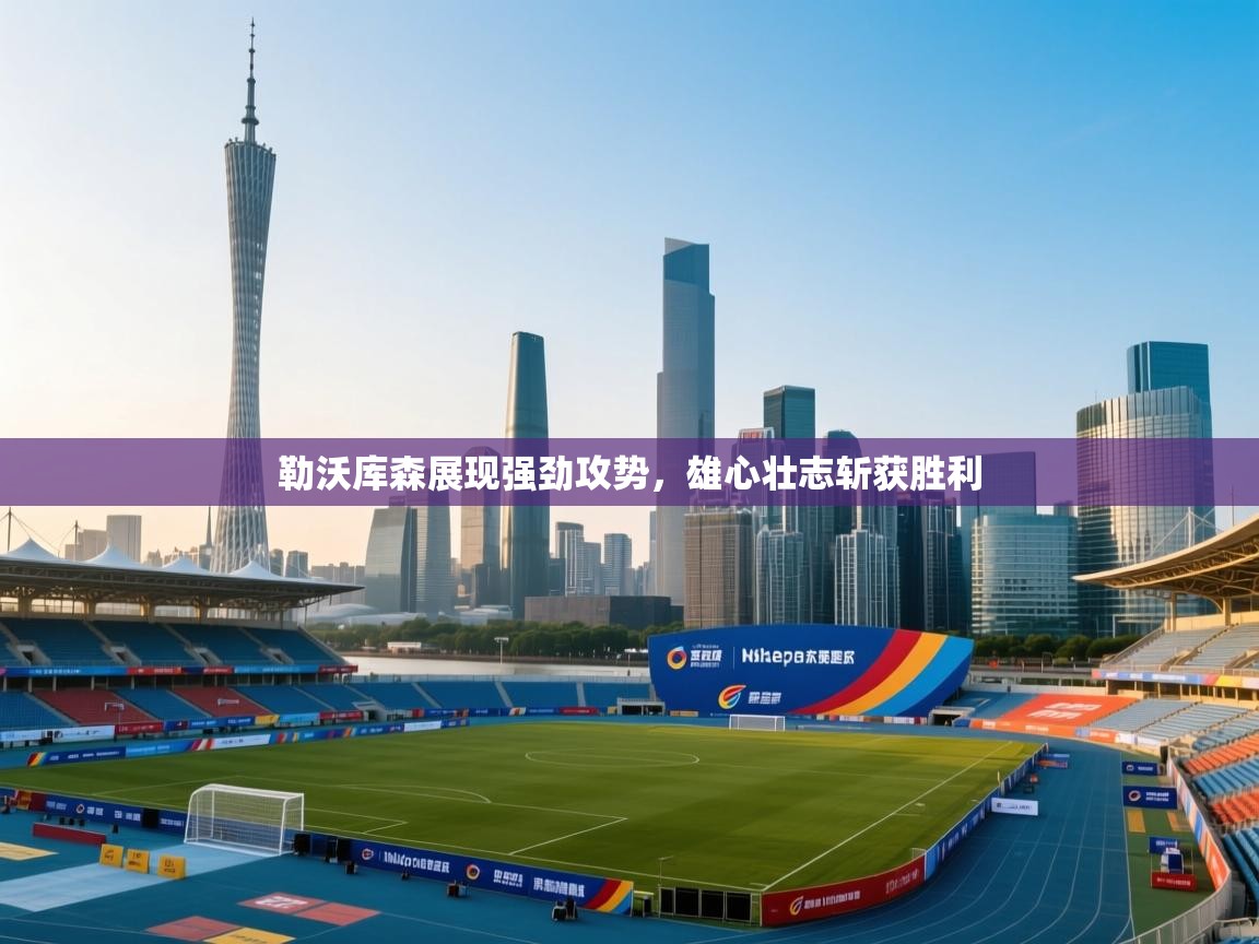 开云体育修改登录密码-勒沃库森展现强劲攻势,雄心壮志斩获胜利 第1张