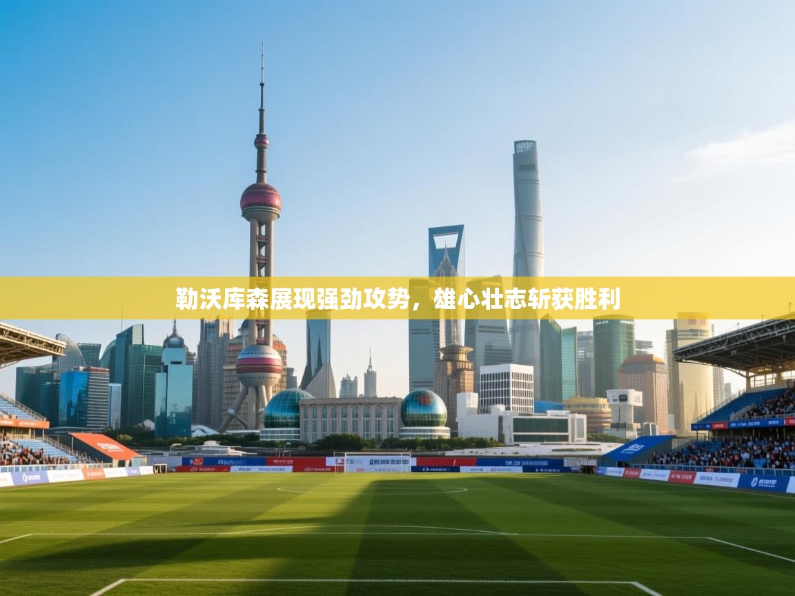 开云体育修改登录密码-勒沃库森展现强劲攻势,雄心壮志斩获胜利 第4张