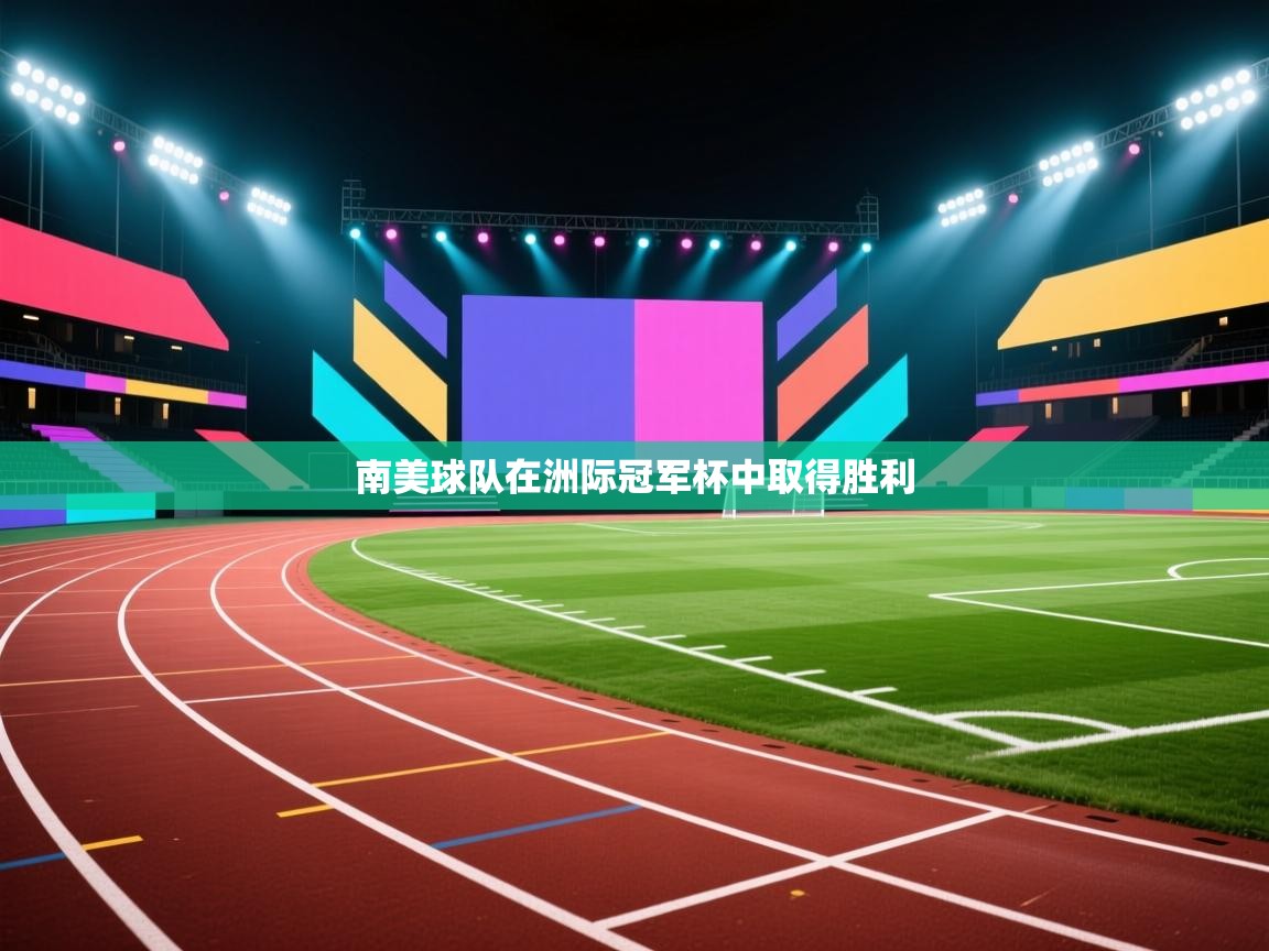 开云体育联赛专题页-南美球队在洲际冠军杯中取得胜利 第2张