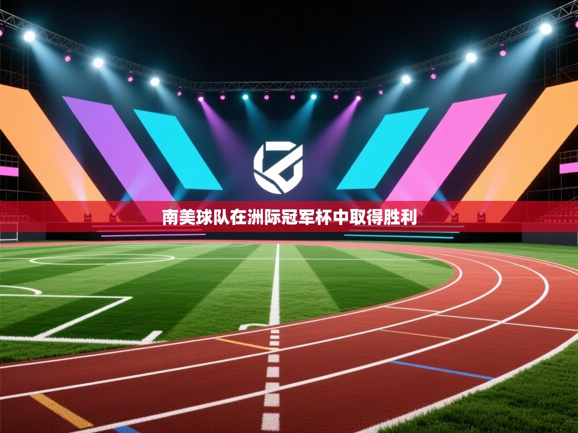 开云体育联赛专题页-南美球队在洲际冠军杯中取得胜利 第3张