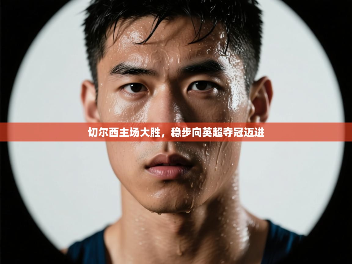 云开体育官网-切尔西主场大胜，稳步向英超夺冠迈进  第2张