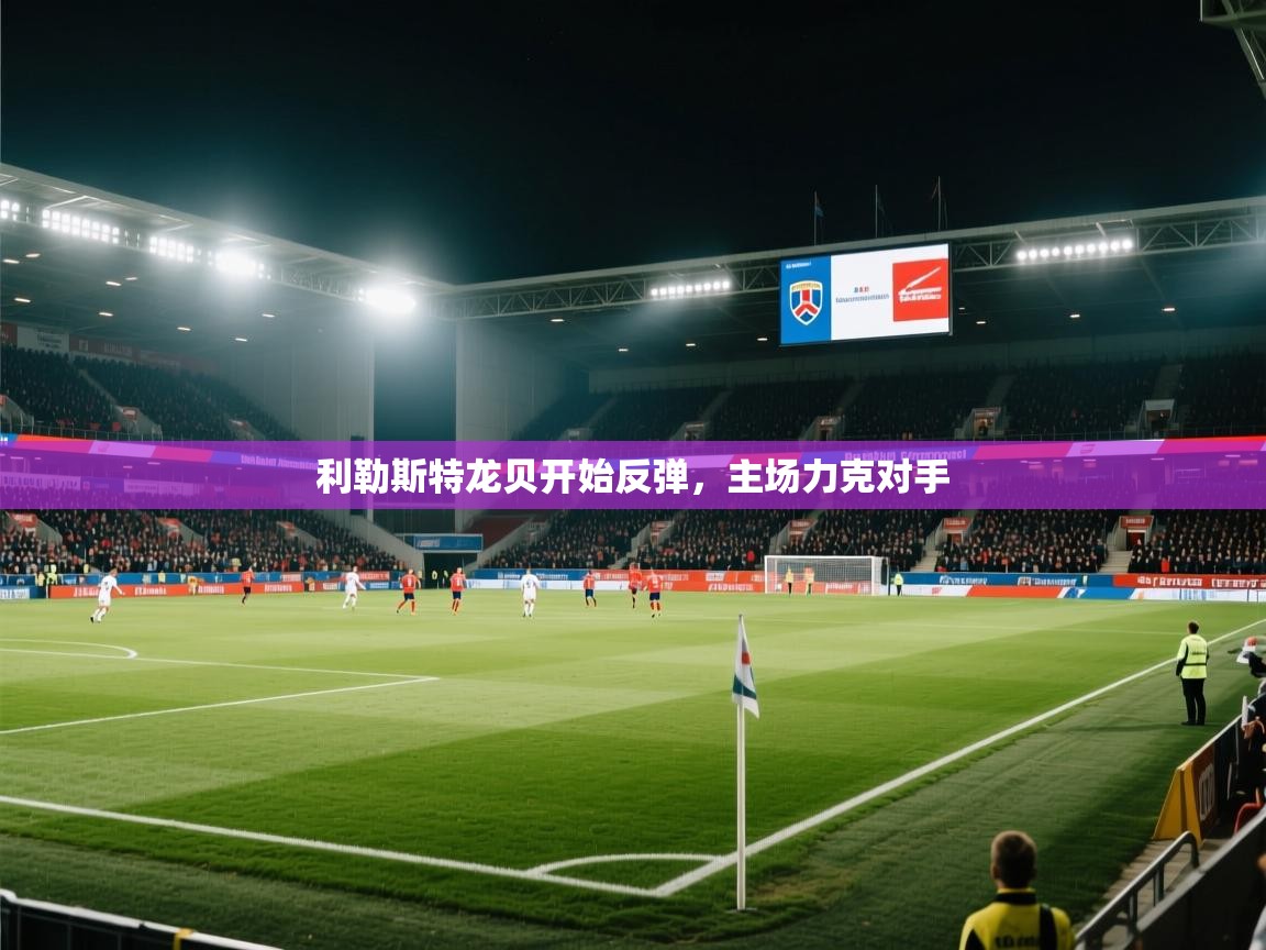 开云体育消息订阅关闭-利勒斯特龙贝开始反弹，主场力克对手