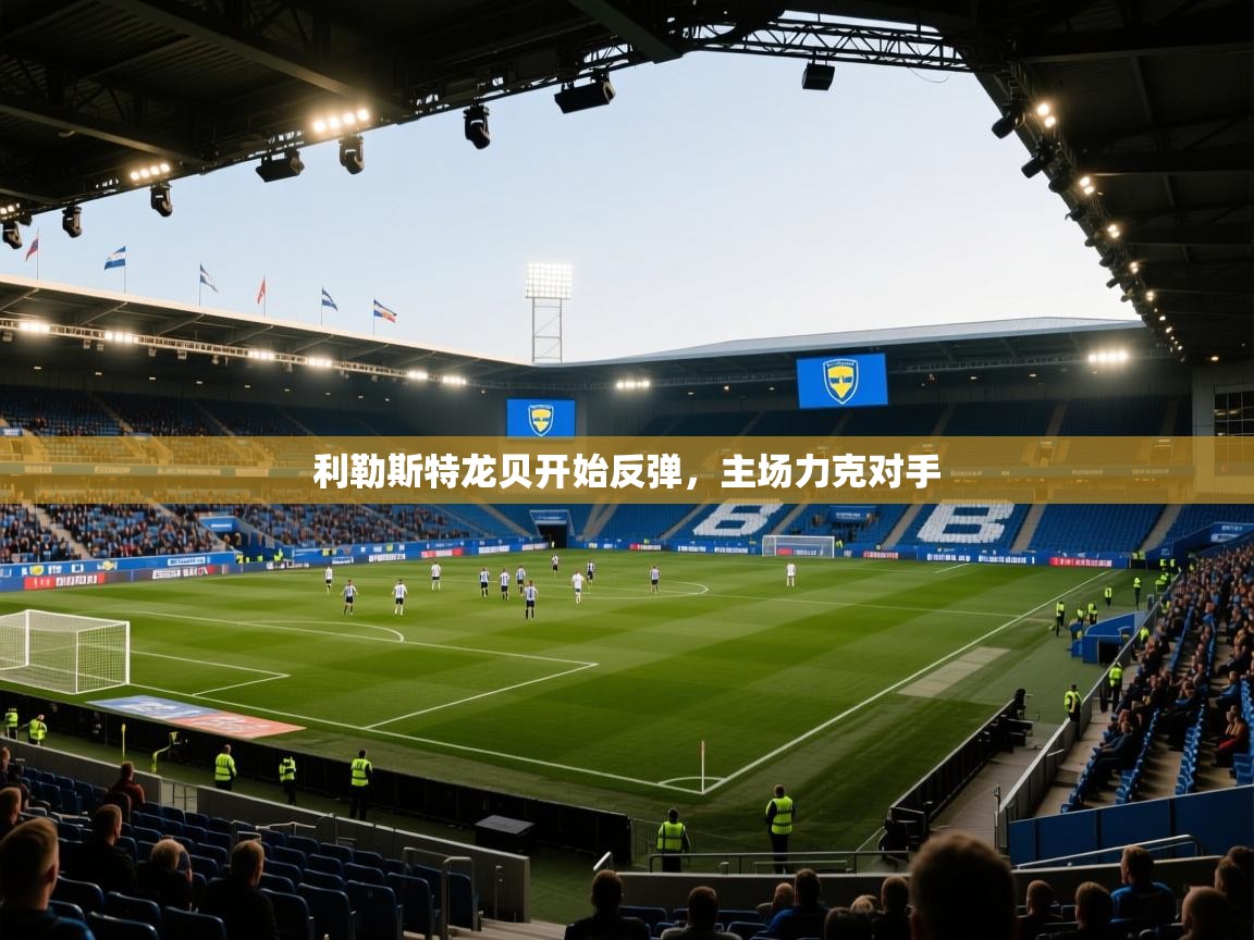 开云体育消息订阅关闭-利勒斯特龙贝开始反弹，主场力克对手  第2张
