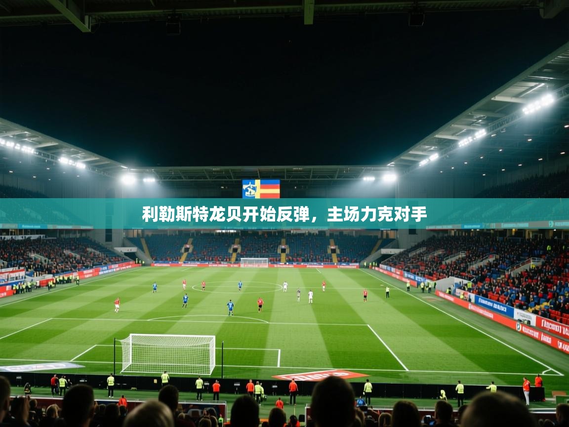 开云体育消息订阅关闭-利勒斯特龙贝开始反弹，主场力克对手  第3张