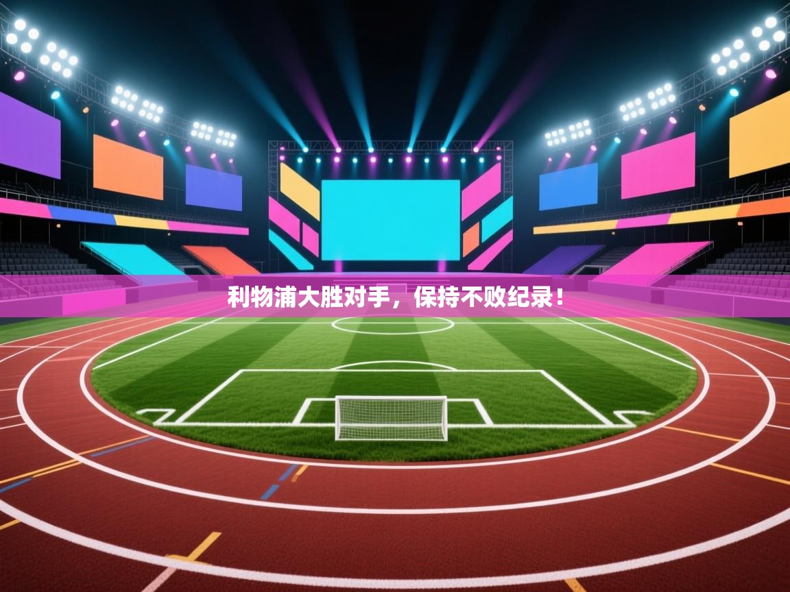 开云体育视频直播低延迟-利物浦大胜对手,保持不败纪录! 第3张